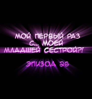 Мой первый раз с... моей младшей сестрой?! - глава 26 (My first time is with my little sister)