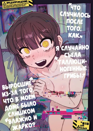 Le ga Shike Sugite Haete Kita Genkaku Yuuhatsu Kinoko wo Gosyoku Shite Hatsujyou Shita Ato no Are ya Kore (Что случилось после того, как я случайно съела галлюциногенные грибы, выросшие из-за того, что в моем доме было слишком влажно и жарк